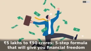 ₹5 lakhs to ₹50 crores; 5-step formula that will give you financial freedom