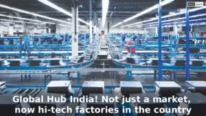 India Manufacturing Hub: Global Hub India! Not just a market, now hi-tech factories in the country; Impact of PM Modi’s policies